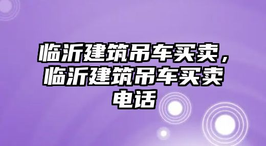 臨沂建筑吊車買賣，臨沂建筑吊車買賣電話