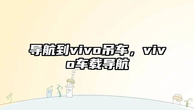 導航到vivo吊車，vivo車載導航