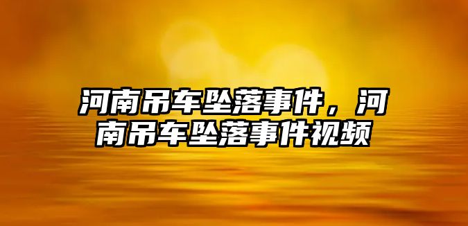 河南吊車墜落事件，河南吊車墜落事件視頻