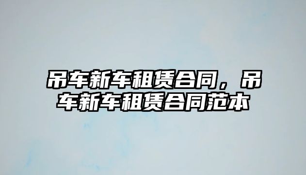 吊車新車租賃合同，吊車新車租賃合同范本