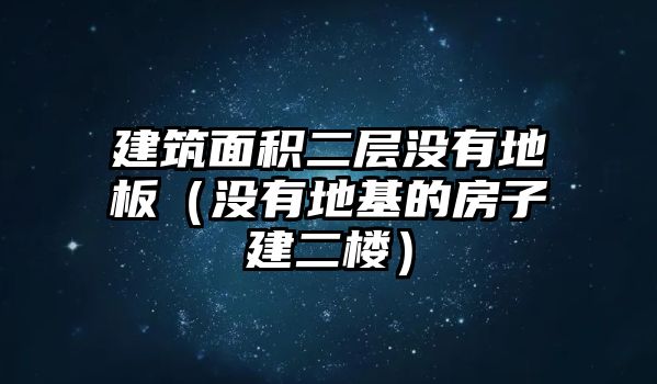 建筑面積二層沒有地板（沒有地基的房子建二樓）