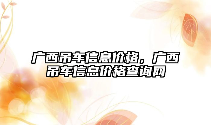 廣西吊車信息價(jià)格，廣西吊車信息價(jià)格查詢網(wǎng)