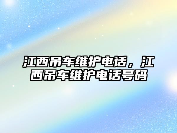 江西吊車維護電話，江西吊車維護電話號碼