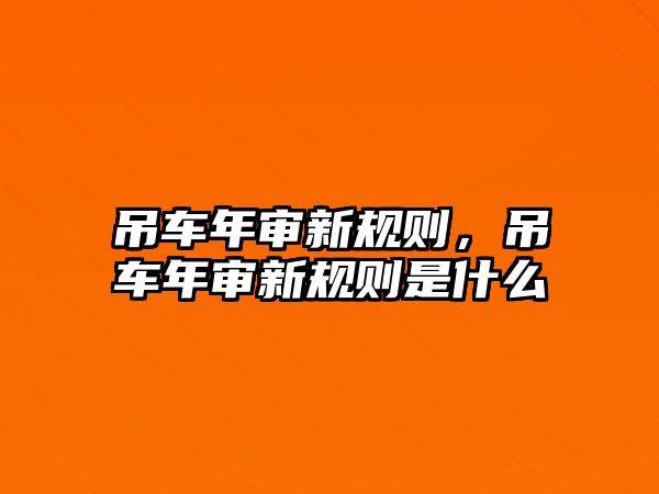 吊車年審新規(guī)則，吊車年審新規(guī)則是什么