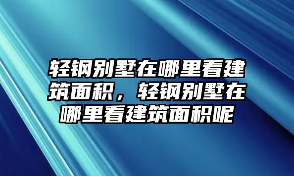 輕鋼別墅在哪里看建筑面積，輕鋼別墅在哪里看建筑面積呢