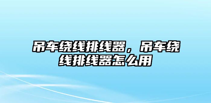 吊車?yán)@線排線器，吊車?yán)@線排線器怎么用