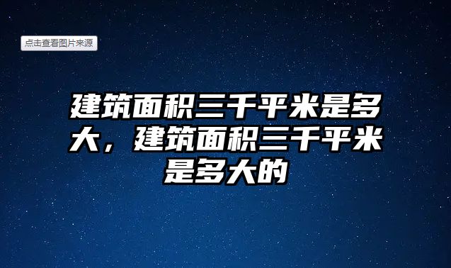 建筑面積三千平米是多大，建筑面積三千平米是多大的