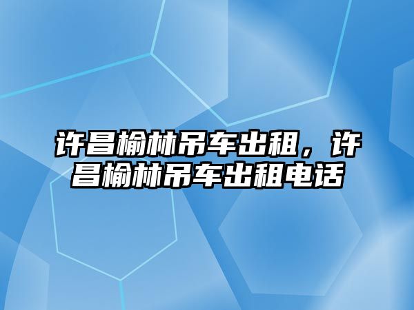 許昌榆林吊車出租，許昌榆林吊車出租電話