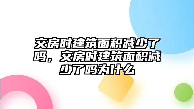 交房時建筑面積減少了嗎，交房時建筑面積減少了嗎為什么