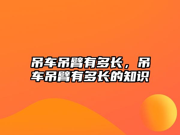 吊車吊臂有多長，吊車吊臂有多長的知識