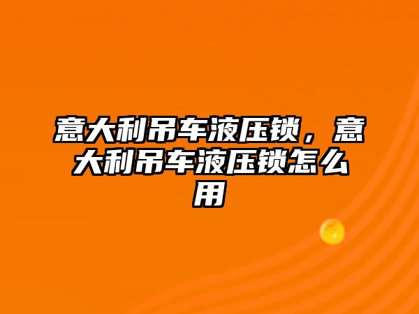 意大利吊車液壓鎖，意大利吊車液壓鎖怎么用