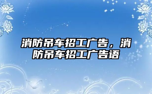 消防吊車招工廣告，消防吊車招工廣告語