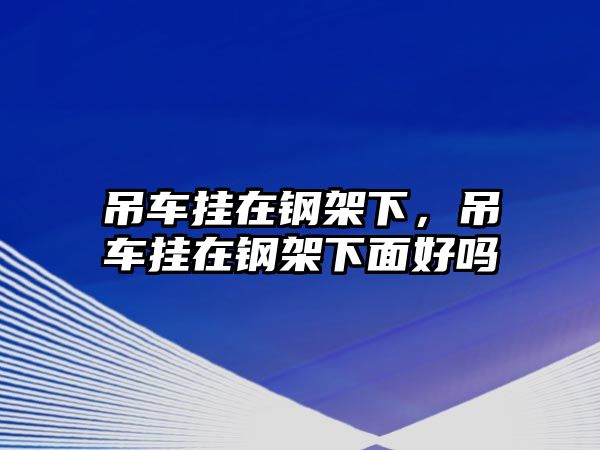 吊車掛在鋼架下，吊車掛在鋼架下面好嗎