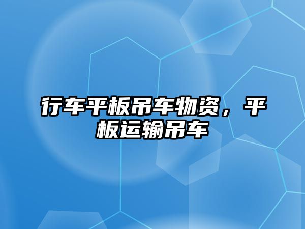 行車平板吊車物資，平板運輸?shù)踯? class=