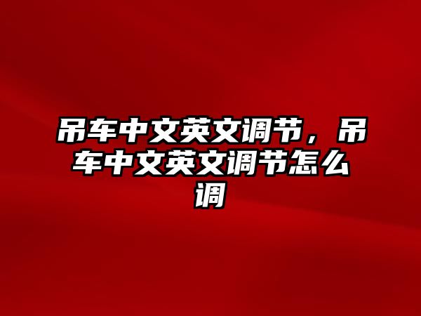 吊車中文英文調(diào)節(jié)，吊車中文英文調(diào)節(jié)怎么調(diào)