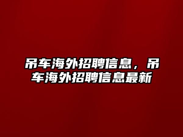 吊車海外招聘信息，吊車海外招聘信息最新