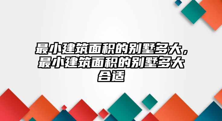 最小建筑面積的別墅多大，最小建筑面積的別墅多大合適