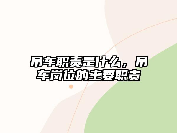 吊車職責(zé)是什么，吊車崗位的主要職責(zé)