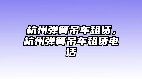 杭州彈簧吊車租賃，杭州彈簧吊車租賃電話