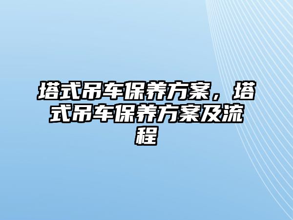 塔式吊車保養(yǎng)方案，塔式吊車保養(yǎng)方案及流程