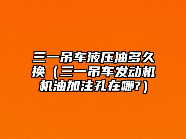 三一吊車液壓油多久換（三一吊車發(fā)動機機油加注孔在哪?）