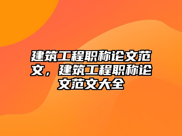 建筑工程職稱論文范文，建筑工程職稱論文范文大全