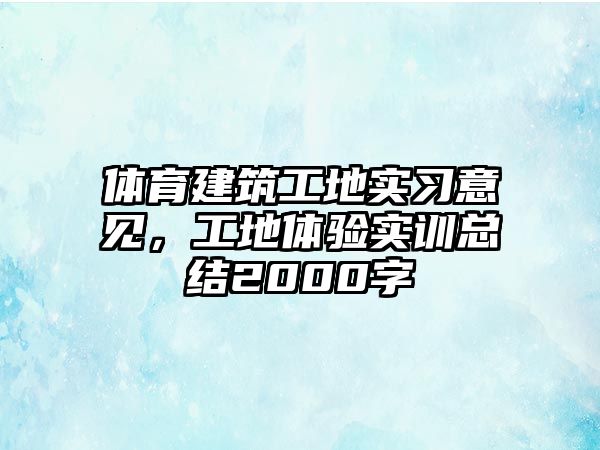 體育建筑工地實習(xí)意見，工地體驗實訓(xùn)總結(jié)2000字