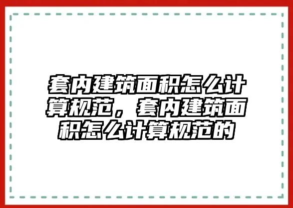 套內建筑面積怎么計算規(guī)范，套內建筑面積怎么計算規(guī)范的