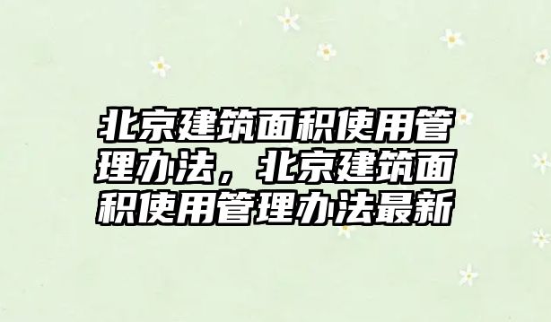 北京建筑面積使用管理辦法，北京建筑面積使用管理辦法最新