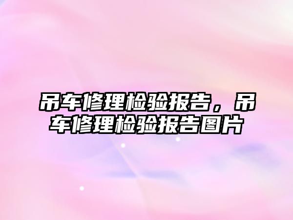 吊車修理檢驗報告，吊車修理檢驗報告圖片