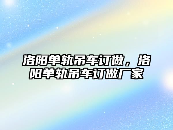 洛陽單軌吊車訂做，洛陽單軌吊車訂做廠家