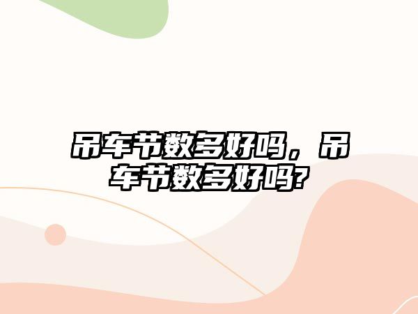 吊車(chē)節(jié)數(shù)多好嗎，吊車(chē)節(jié)數(shù)多好嗎?