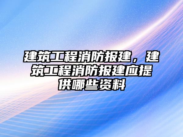 建筑工程消防報建，建筑工程消防報建應(yīng)提供哪些資料