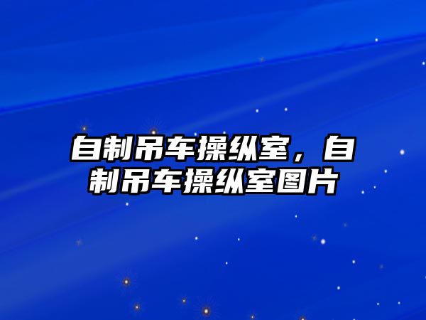 自制吊車操縱室，自制吊車操縱室圖片