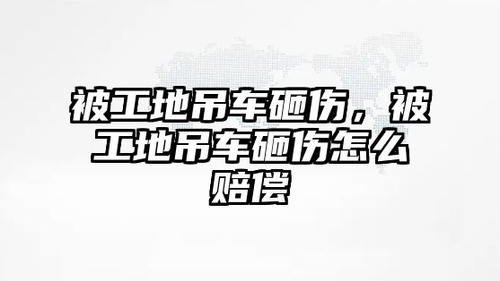 被工地吊車砸傷，被工地吊車砸傷怎么賠償