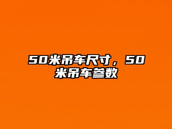 50米吊車尺寸，50米吊車參數(shù)