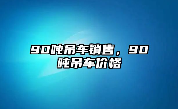 90噸吊車銷售，90噸吊車價(jià)格