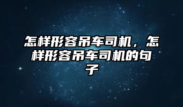 怎樣形容吊車司機，怎樣形容吊車司機的句子