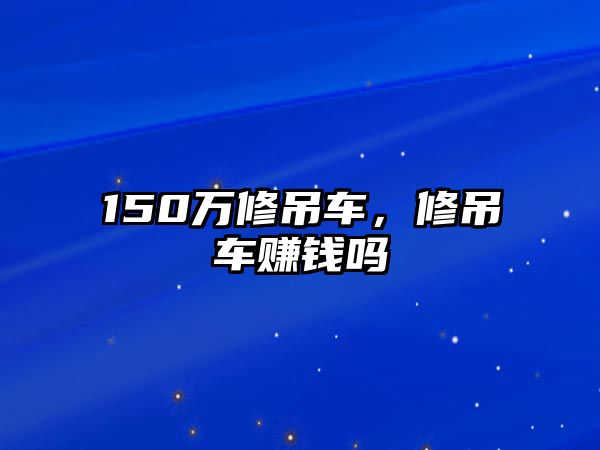 150萬修吊車，修吊車賺錢嗎