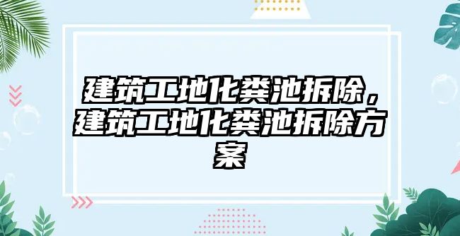 建筑工地化糞池拆除，建筑工地化糞池拆除方案