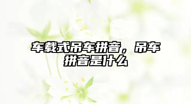 車載式吊車拼音，吊車拼音是什么