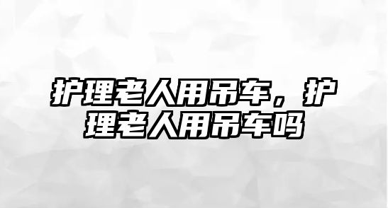 護理老人用吊車，護理老人用吊車嗎