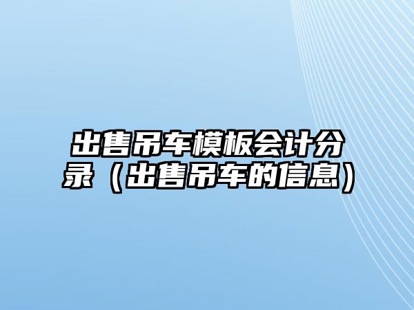 出售吊車模板會(huì)計(jì)分錄（出售吊車的信息）