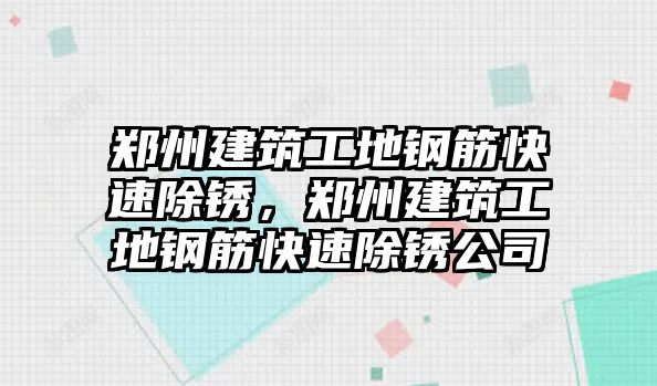 鄭州建筑工地鋼筋快速除銹，鄭州建筑工地鋼筋快速除銹公司