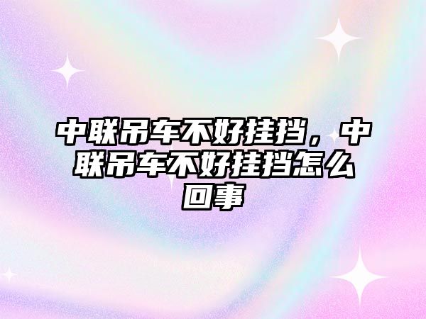 中聯(lián)吊車不好掛擋，中聯(lián)吊車不好掛擋怎么回事