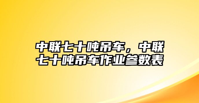 中聯(lián)七十噸吊車，中聯(lián)七十噸吊車作業(yè)參數(shù)表