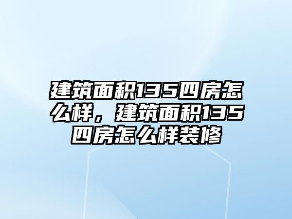 建筑面積135四房怎么樣，建筑面積135四房怎么樣裝修