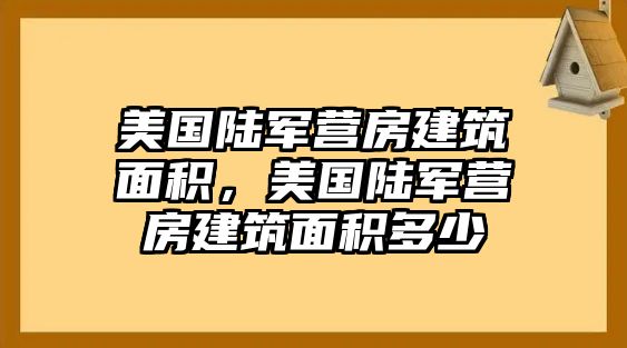 美國陸軍營房建筑面積，美國陸軍營房建筑面積多少