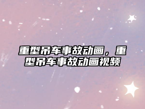 重型吊車事故動畫，重型吊車事故動畫視頻