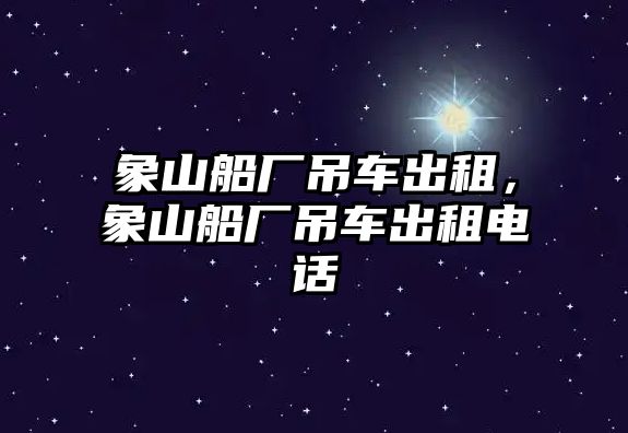 象山船廠吊車出租，象山船廠吊車出租電話